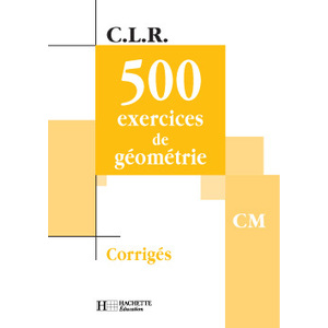 CLR 500 EXERCICES DE GEOMETRIE CM - CORRIGES - ED.2002
