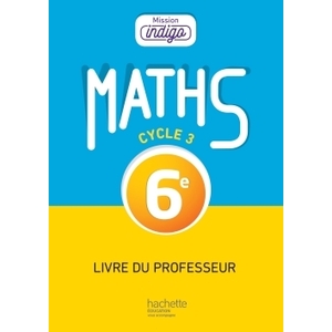 MISSION INDIGO MATHEMATIQUES CYCLE 3 / 6E - LIVRE DU PROFESSEUR - ED. 2017