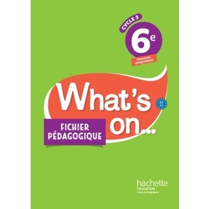 WHAT'S ON... ANGLAIS CYCLE 3 / 6E - FICHIER PEDAGOGIQUE - ED. 2017 - LIVRE DU PROFESSEUR