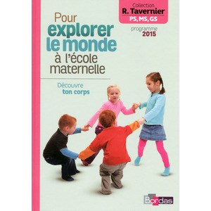 TAVERNIER MATER. POUR EXPLORER LE MONDE A LA MATERNELLE DECOUVRE TON CORPS 2015
