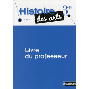 HISTOIRE DES ARTS - LIVRE DU PROFRESSEUR - 3E - 2013